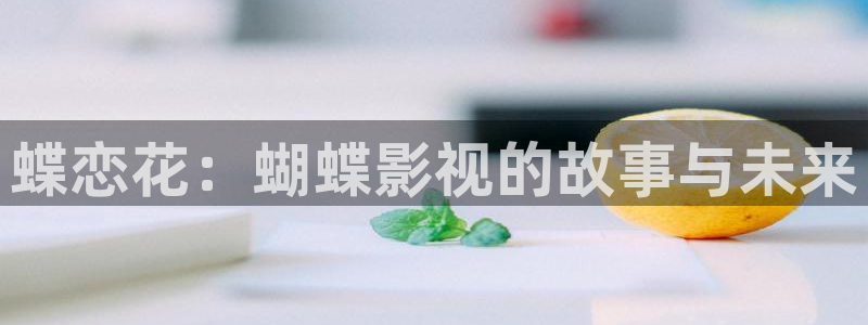 桔子在線觀看視頻：蝶戀花：蝴蝶影視的故事與未來(lái)